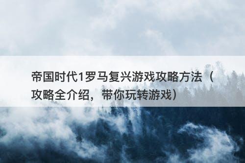 帝国时代1罗马复兴游戏攻略方法（攻略全介绍，带你玩转游戏）