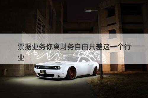 票据业务你离财务自由只差这一个行业