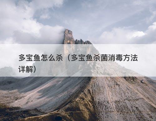 多宝鱼怎么杀（多宝鱼杀菌消毒方法详解）