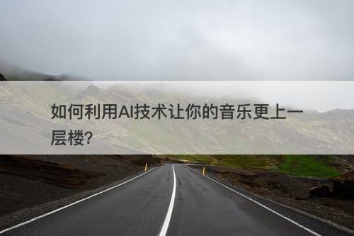 如何利用AI技术让你的音乐更上一层楼？