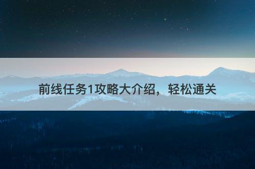 前线任务1攻略大介绍，轻松通关