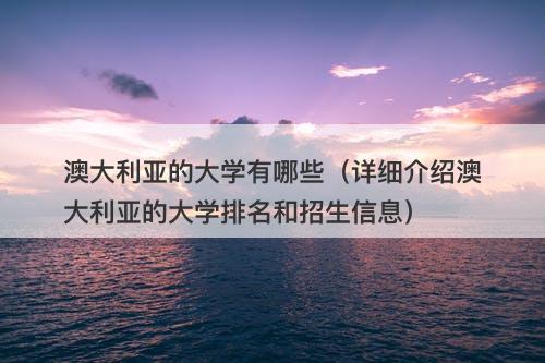 澳大利亚的大学有哪些（详细介绍澳大利亚的大学排名和招生信息）