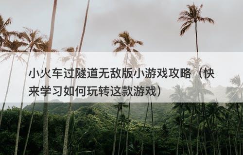 小火车过隧道无敌版小游戏攻略（快来学习如何玩转这款游戏）