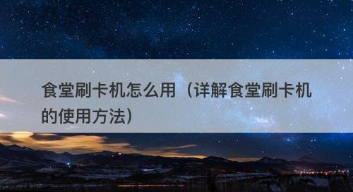 食堂刷卡机怎么用（详解食堂刷卡机的使用方法）