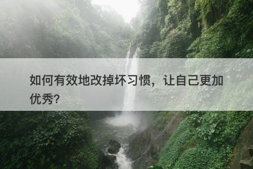 如何有效地改掉坏习惯，让自己更加优秀？