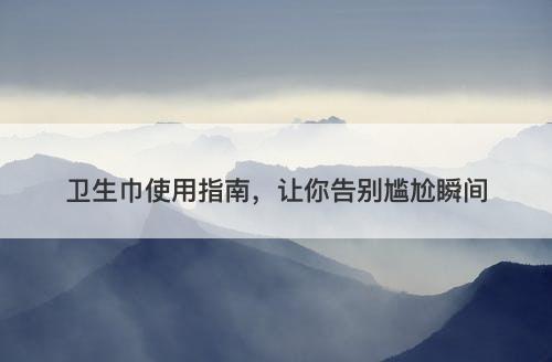 卫生巾使用指南，让你告别尴尬瞬间