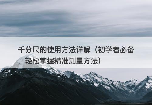 千分尺的使用方法详解（初学者必备，轻松掌握精准测量方法）