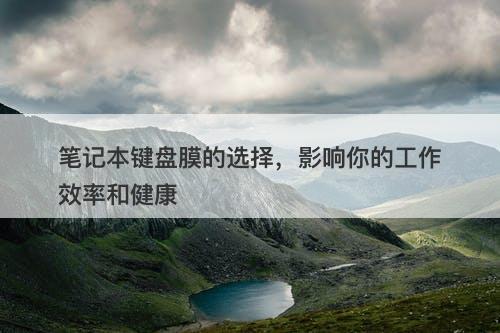 笔记本键盘膜的选择，影响你的工作效率和健康