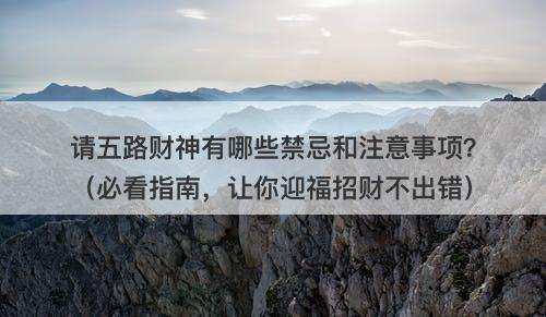 请五路财神有哪些禁忌和注意事项？（必看指南，让你迎福招财不出错）