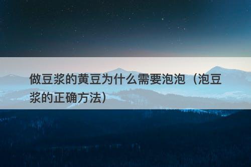 做豆浆的黄豆为什么需要泡泡（泡豆浆的正确方法）