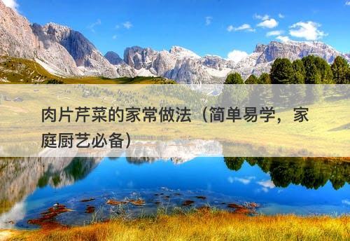 肉片芹菜的家常做法（简单易学，家庭厨艺必备）-图1