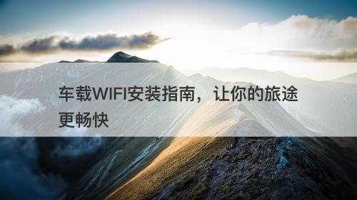车载WIFI安装指南，让你的旅途更畅快-图1