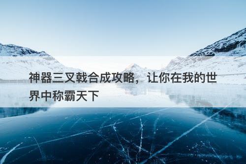 神器三叉戟合成攻略，让你在我的世界中称霸天下-图1