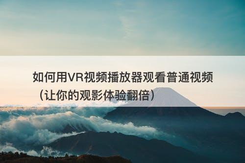 如何用VR视频播放器观看普通视频（让你的观影体验翻倍）