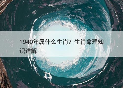 1940年属什么生肖？生肖命理知识详解
