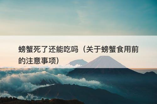 螃蟹死了还能吃吗（关于螃蟹食用前的注意事项）