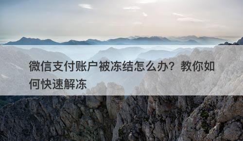 微信支付账户被冻结怎么办？教你如何快速解冻