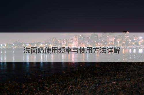 洗面奶使用频率与使用方法详解