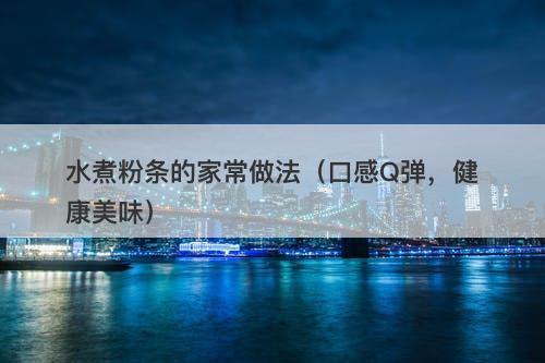 水煮粉条的家常做法（口感Q弹，健康美味）