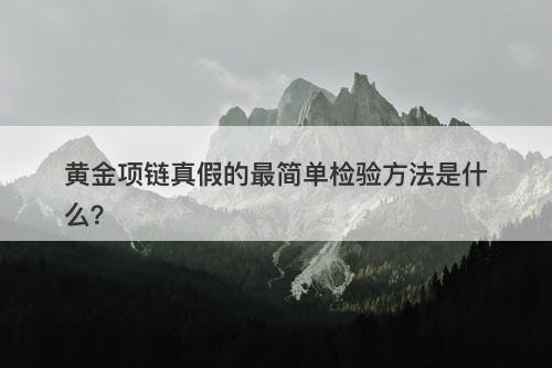 黄金项链真假的最简单检验方法是什么？