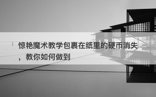惊艳魔术教学包裹在纸里的硬币消失，教你如何做到