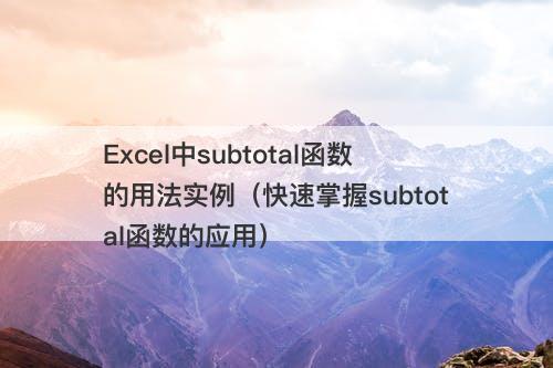 Excel中subtotal函数的用法实例（快速掌握subtotal函数的应用）