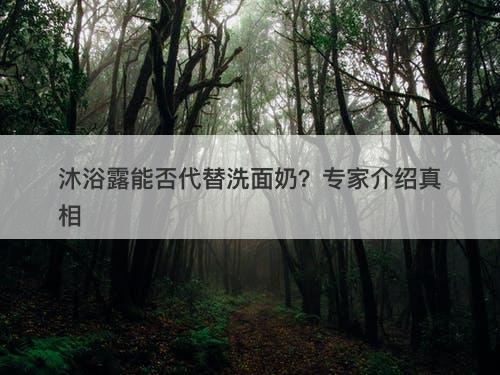 沐浴露能否代替洗面奶？专家介绍真相