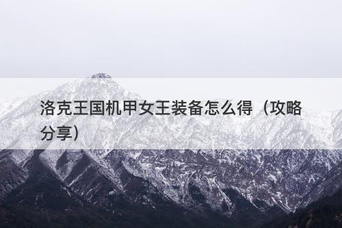 洛克王国机甲女王装备怎么得（攻略分享）