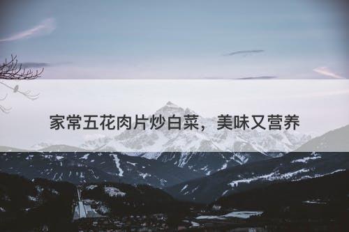 家常五花肉片炒白菜，美味又营养