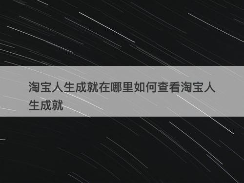 淘宝人生成就在哪里如何查看淘宝人生成就