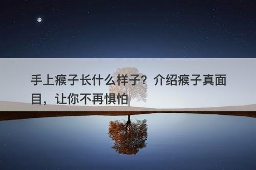 手上瘊子长什么样子？介绍瘊子真面目，让你不再惧怕