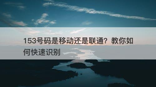 153号码是移动还是联通？教你如何快速识别