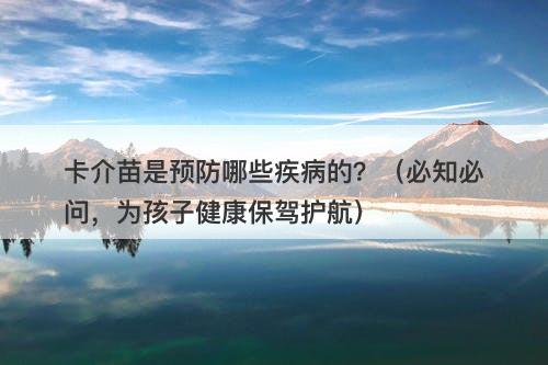 卡介苗是预防哪些疾病的？（必知必问，为孩子健康保驾护航）