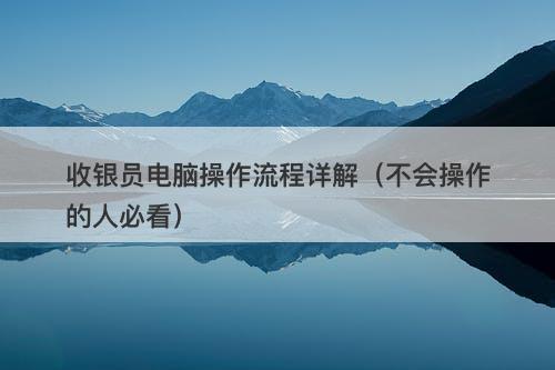 收银员电脑操作流程详解（不会操作的人必看）