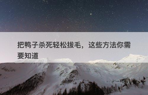 把鸭子杀死轻松拔毛，这些方法你需要知道