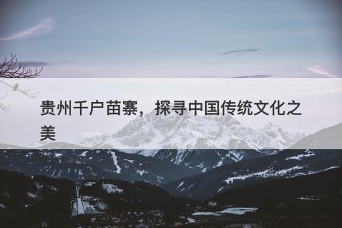 贵州千户苗寨，探寻中国传统文化之美