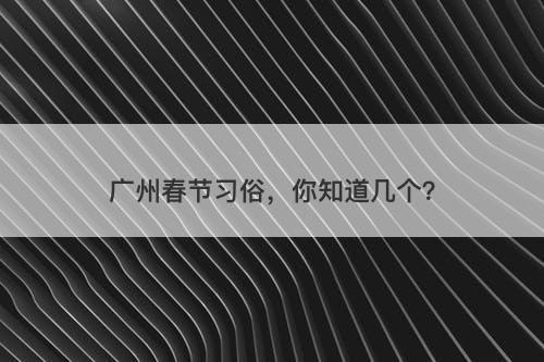 广州春节习俗，你知道几个？