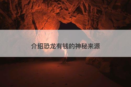 介绍恐龙有钱的神秘来源