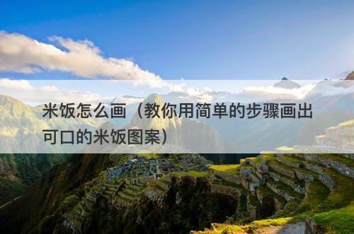 米饭怎么画（教你用简单的步骤画出可口的米饭图案）-图1