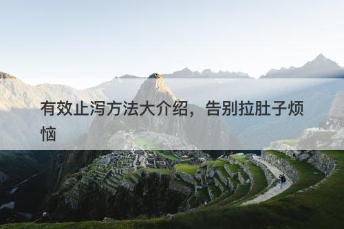 有效止泻方法大介绍，告别拉肚子烦恼-图1