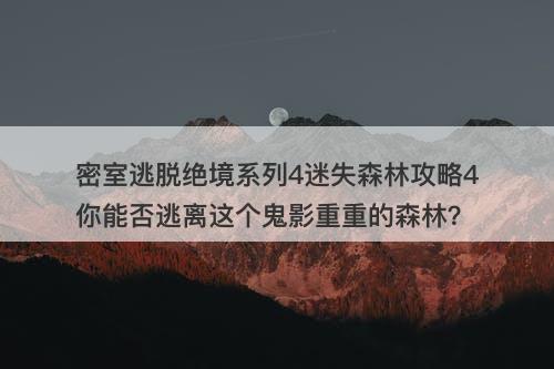 密室逃脱绝境系列4迷失森林攻略4你能否逃离这个鬼影重重的森林？