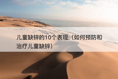 儿童缺锌的10个表现（如何预防和治疗儿童缺锌）