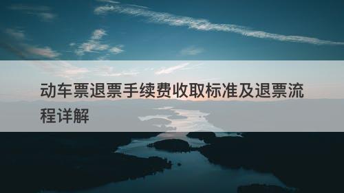动车票退票手续费收取标准及退票流程详解-图1