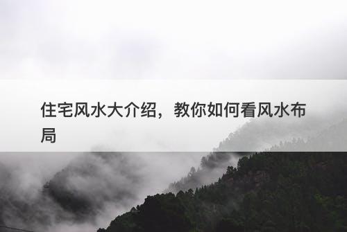 住宅风水大介绍，教你如何看风水布局-图1