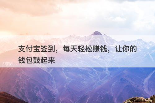 支付宝签到，每天轻松赚钱，让你的钱包鼓起来