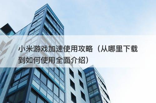 小米游戏加速使用攻略（从哪里下载到如何使用全面介绍）