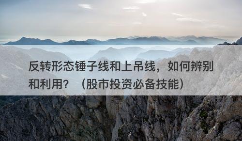 反转形态锤子线和上吊线，如何辨别和利用？（股市投资必备技能）