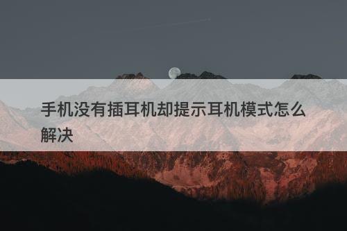 手机没有插耳机却提示耳机模式怎么解决