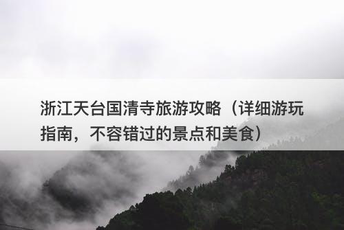 浙江天台国清寺旅游攻略（详细游玩指南，不容错过的景点和美食）