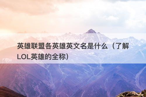 英雄联盟各英雄英文名是什么（了解LOL英雄的全称）-图1